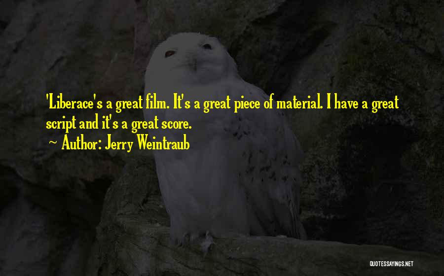 Jerry Weintraub Quotes: 'liberace's A Great Film. It's A Great Piece Of Material. I Have A Great Script And It's A Great Score.