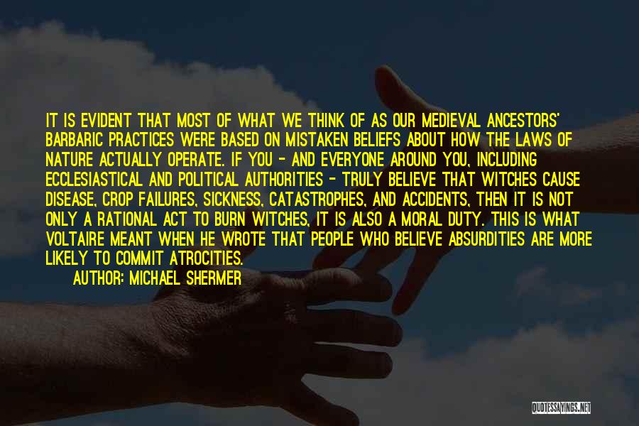 Michael Shermer Quotes: It Is Evident That Most Of What We Think Of As Our Medieval Ancestors' Barbaric Practices Were Based On Mistaken