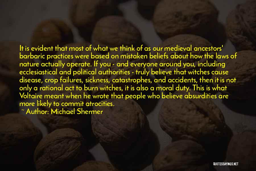 Michael Shermer Quotes: It Is Evident That Most Of What We Think Of As Our Medieval Ancestors' Barbaric Practices Were Based On Mistaken