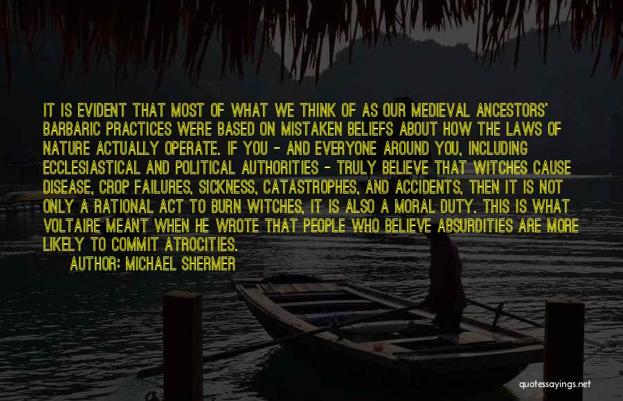 Michael Shermer Quotes: It Is Evident That Most Of What We Think Of As Our Medieval Ancestors' Barbaric Practices Were Based On Mistaken