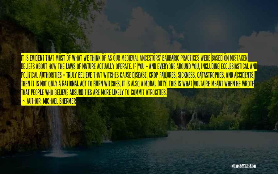 Michael Shermer Quotes: It Is Evident That Most Of What We Think Of As Our Medieval Ancestors' Barbaric Practices Were Based On Mistaken