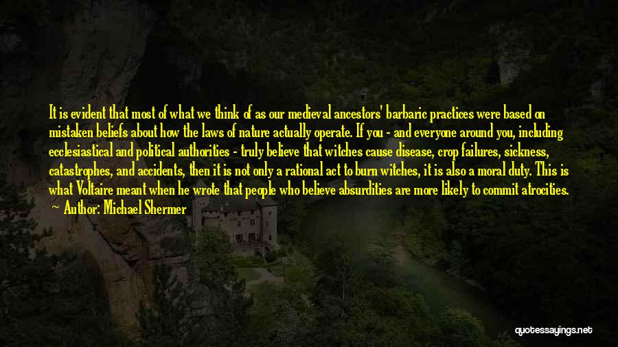 Michael Shermer Quotes: It Is Evident That Most Of What We Think Of As Our Medieval Ancestors' Barbaric Practices Were Based On Mistaken