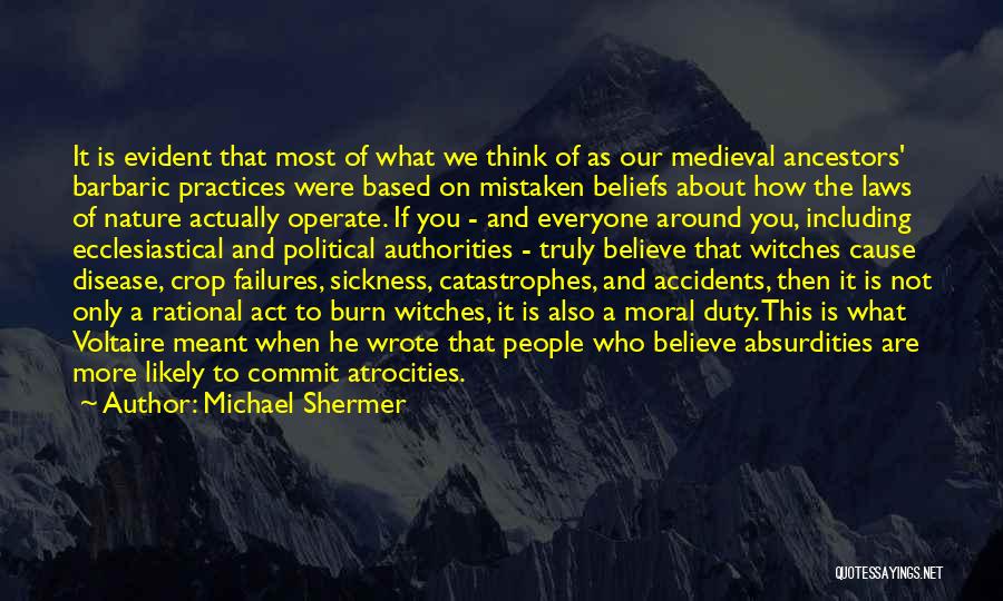 Michael Shermer Quotes: It Is Evident That Most Of What We Think Of As Our Medieval Ancestors' Barbaric Practices Were Based On Mistaken