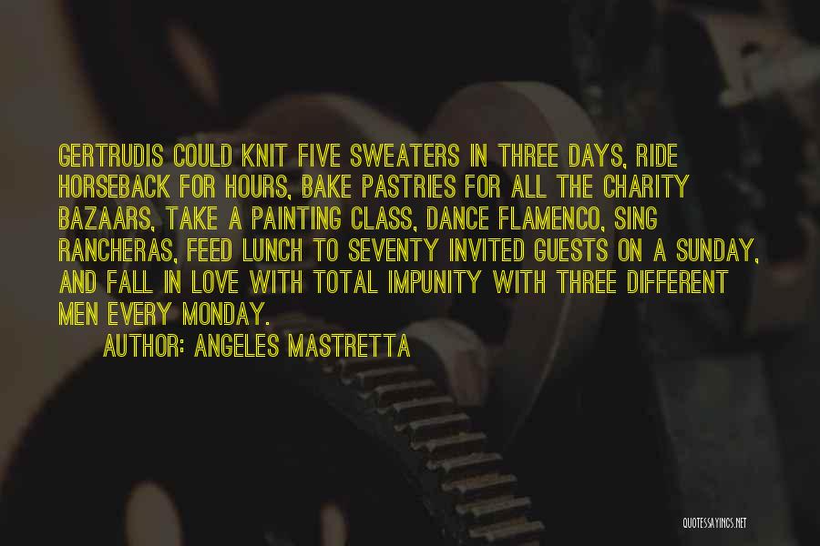 Angeles Mastretta Quotes: Gertrudis Could Knit Five Sweaters In Three Days, Ride Horseback For Hours, Bake Pastries For All The Charity Bazaars, Take