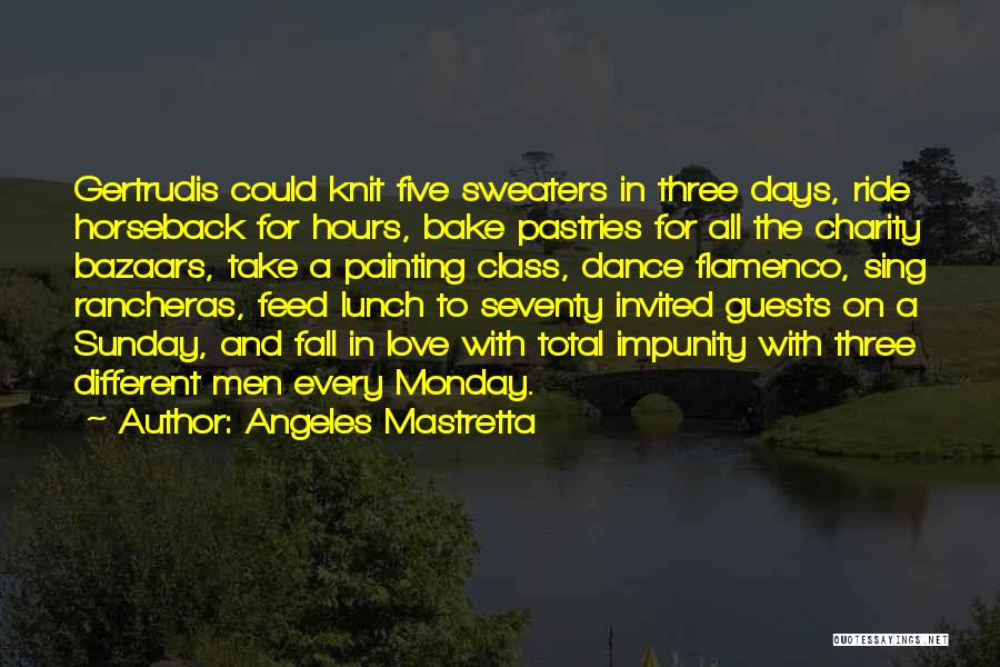 Angeles Mastretta Quotes: Gertrudis Could Knit Five Sweaters In Three Days, Ride Horseback For Hours, Bake Pastries For All The Charity Bazaars, Take