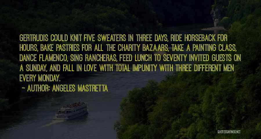 Angeles Mastretta Quotes: Gertrudis Could Knit Five Sweaters In Three Days, Ride Horseback For Hours, Bake Pastries For All The Charity Bazaars, Take