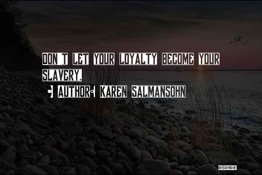 Karen Salmansohn Quotes: Don't Let Your Loyalty Become Your Slavery.
