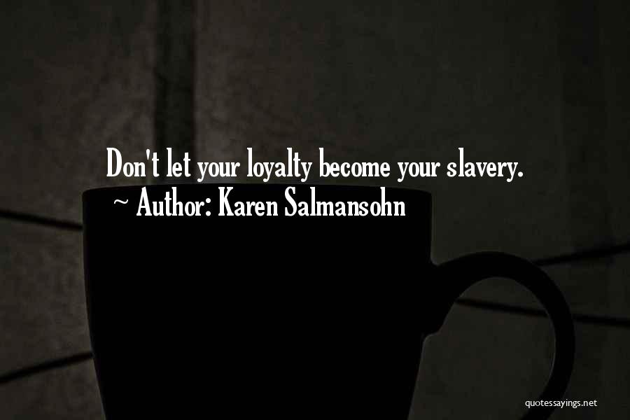 Karen Salmansohn Quotes: Don't Let Your Loyalty Become Your Slavery.