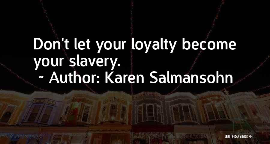 Karen Salmansohn Quotes: Don't Let Your Loyalty Become Your Slavery.