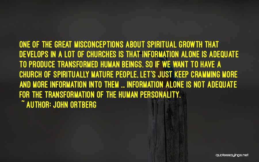 John Ortberg Quotes: One Of The Great Misconceptions About Spiritual Growth That Develops In A Lot Of Churches Is That Information Alone Is