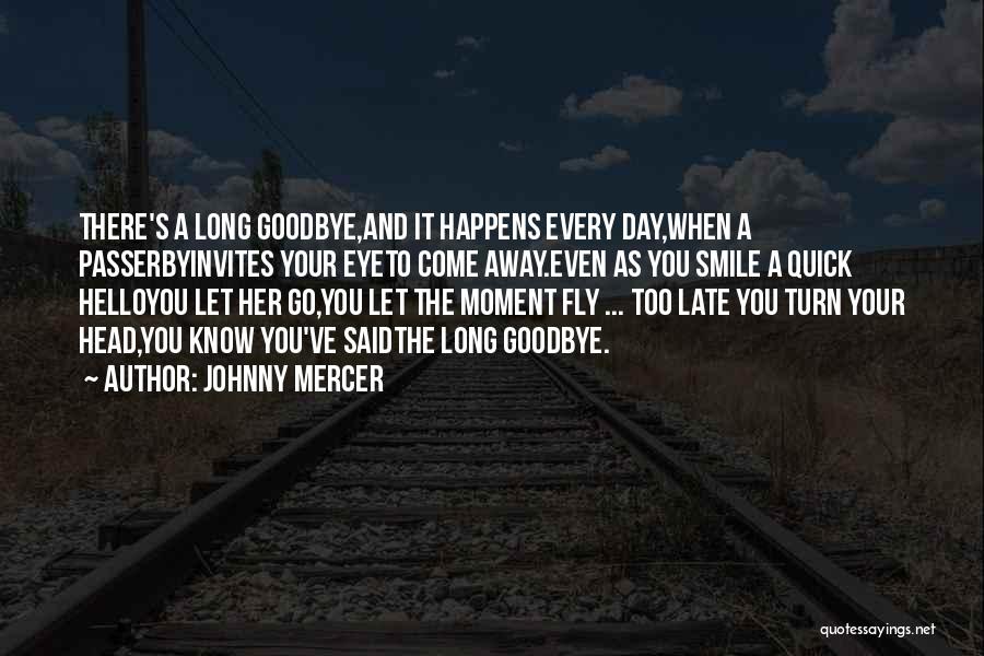 Johnny Mercer Quotes: There's A Long Goodbye,and It Happens Every Day,when A Passerbyinvites Your Eyeto Come Away.even As You Smile A Quick Helloyou