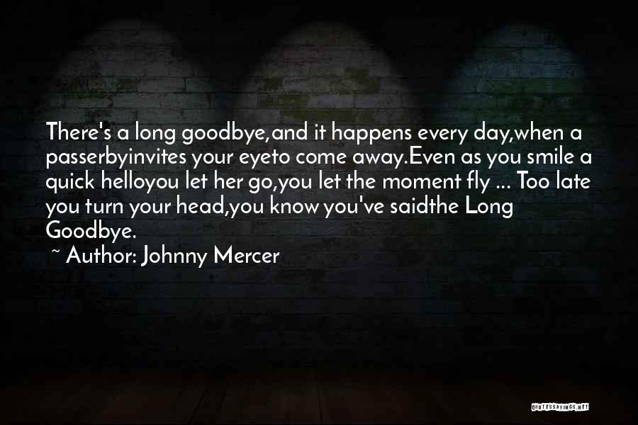 Johnny Mercer Quotes: There's A Long Goodbye,and It Happens Every Day,when A Passerbyinvites Your Eyeto Come Away.even As You Smile A Quick Helloyou