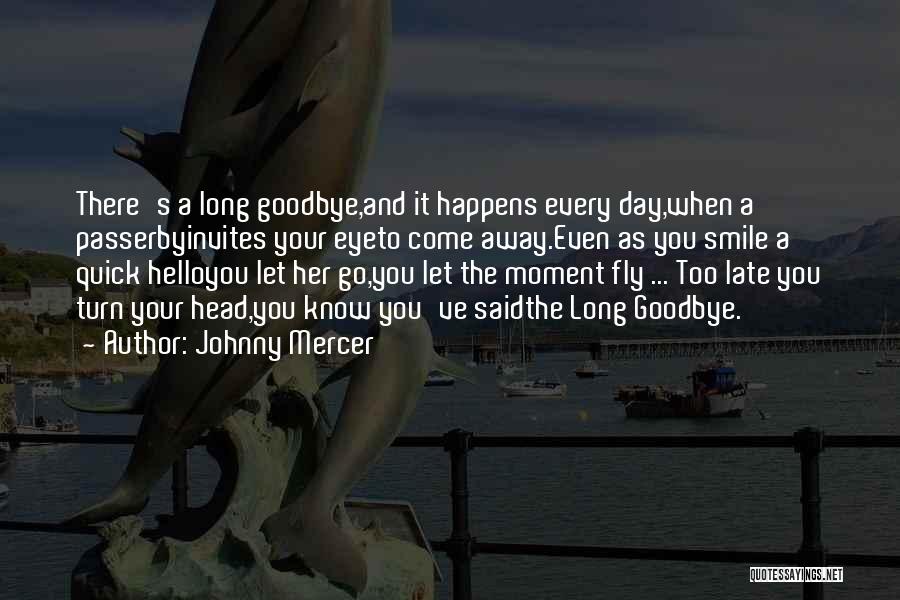 Johnny Mercer Quotes: There's A Long Goodbye,and It Happens Every Day,when A Passerbyinvites Your Eyeto Come Away.even As You Smile A Quick Helloyou