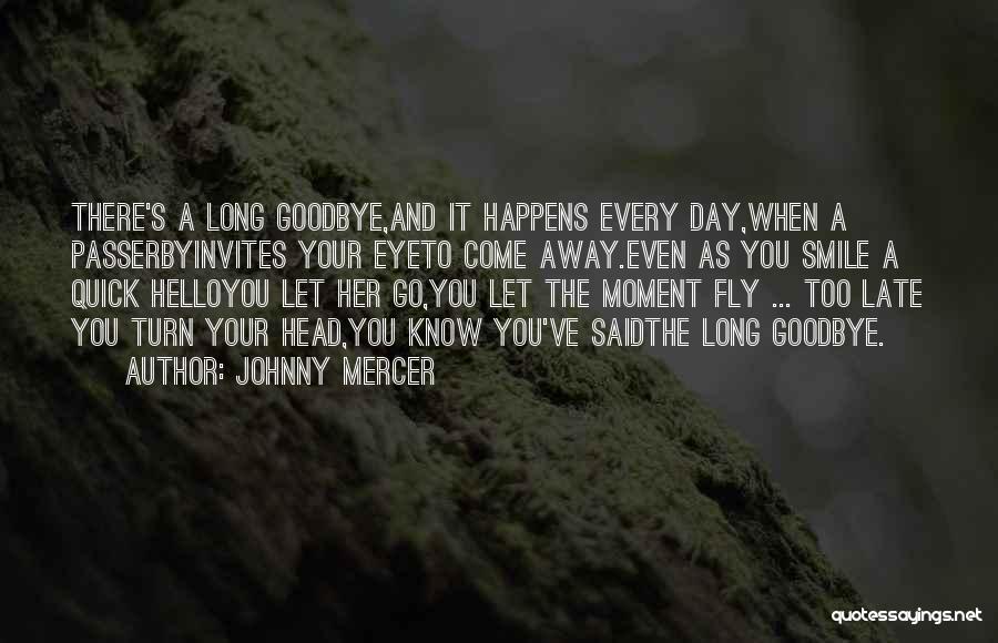 Johnny Mercer Quotes: There's A Long Goodbye,and It Happens Every Day,when A Passerbyinvites Your Eyeto Come Away.even As You Smile A Quick Helloyou