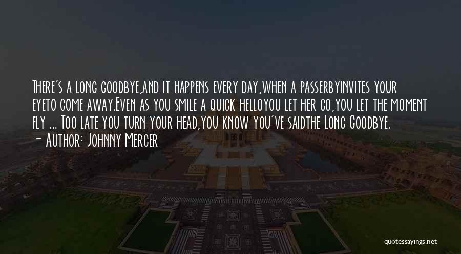 Johnny Mercer Quotes: There's A Long Goodbye,and It Happens Every Day,when A Passerbyinvites Your Eyeto Come Away.even As You Smile A Quick Helloyou