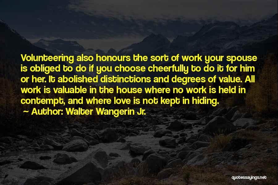 Walter Wangerin Jr. Quotes: Volunteering Also Honours The Sort Of Work Your Spouse Is Obliged To Do If You Choose Cheerfully To Do It