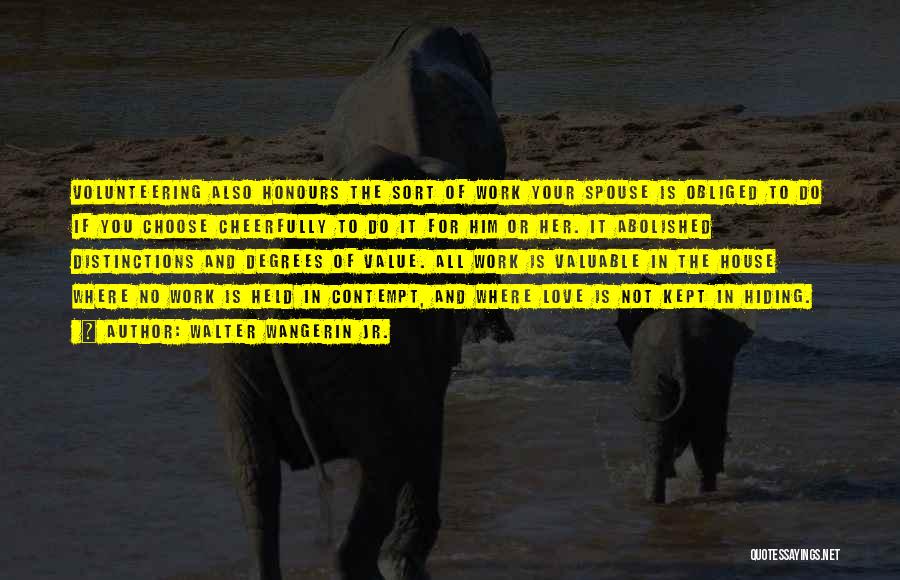 Walter Wangerin Jr. Quotes: Volunteering Also Honours The Sort Of Work Your Spouse Is Obliged To Do If You Choose Cheerfully To Do It