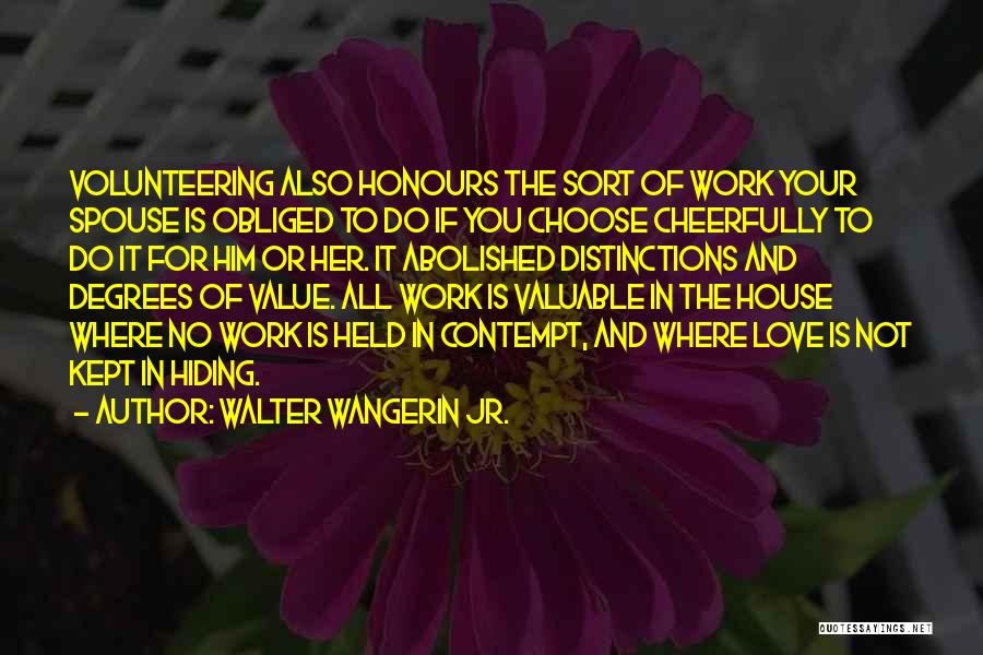 Walter Wangerin Jr. Quotes: Volunteering Also Honours The Sort Of Work Your Spouse Is Obliged To Do If You Choose Cheerfully To Do It