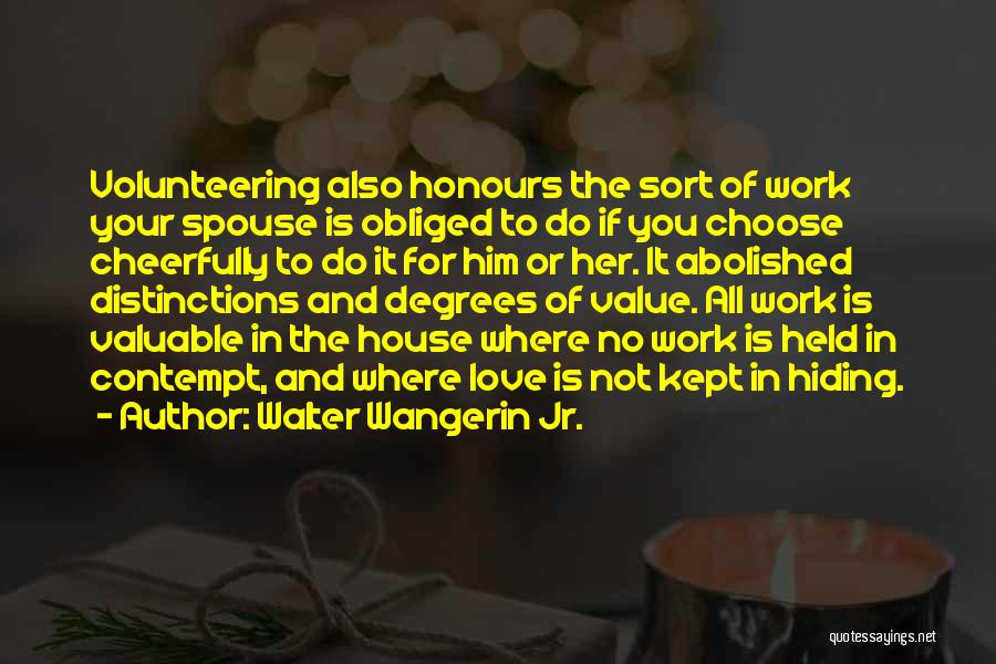 Walter Wangerin Jr. Quotes: Volunteering Also Honours The Sort Of Work Your Spouse Is Obliged To Do If You Choose Cheerfully To Do It