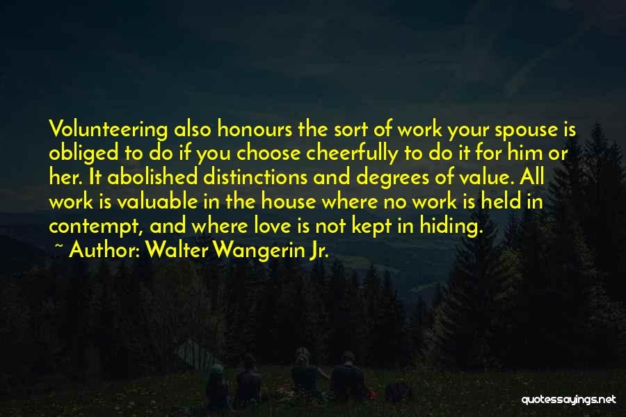 Walter Wangerin Jr. Quotes: Volunteering Also Honours The Sort Of Work Your Spouse Is Obliged To Do If You Choose Cheerfully To Do It