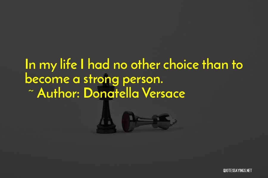 Donatella Versace Quotes: In My Life I Had No Other Choice Than To Become A Strong Person.