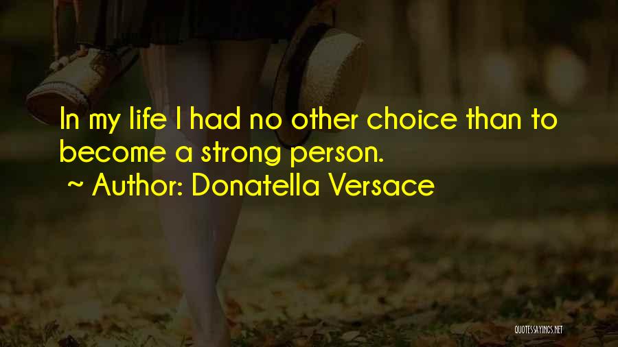 Donatella Versace Quotes: In My Life I Had No Other Choice Than To Become A Strong Person.