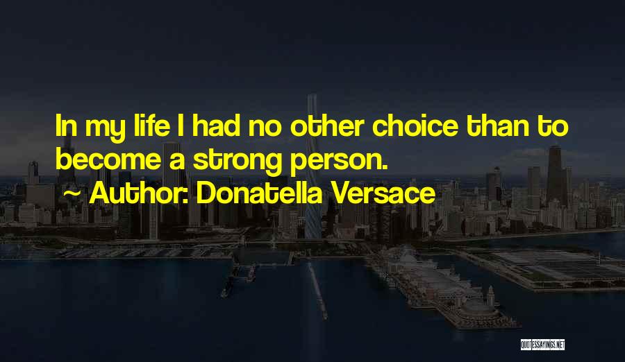 Donatella Versace Quotes: In My Life I Had No Other Choice Than To Become A Strong Person.