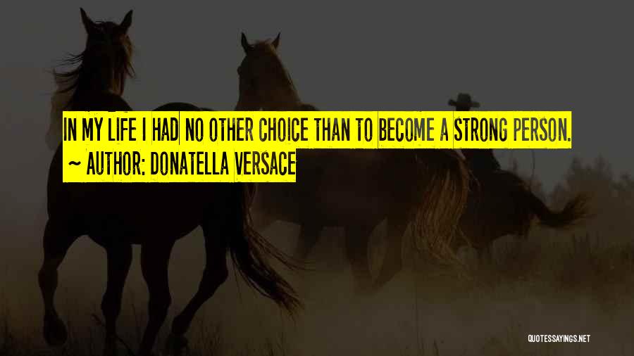 Donatella Versace Quotes: In My Life I Had No Other Choice Than To Become A Strong Person.