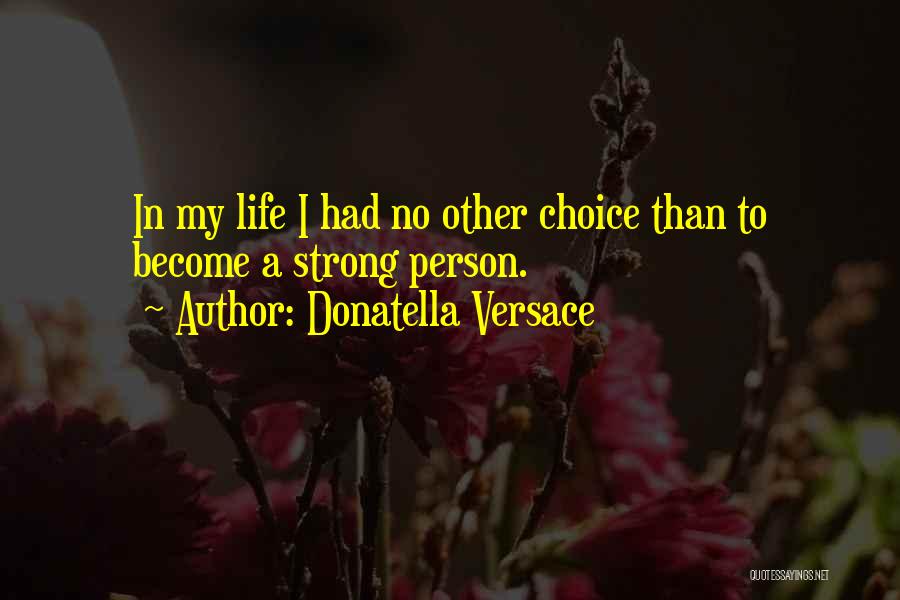 Donatella Versace Quotes: In My Life I Had No Other Choice Than To Become A Strong Person.