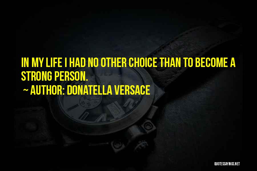 Donatella Versace Quotes: In My Life I Had No Other Choice Than To Become A Strong Person.