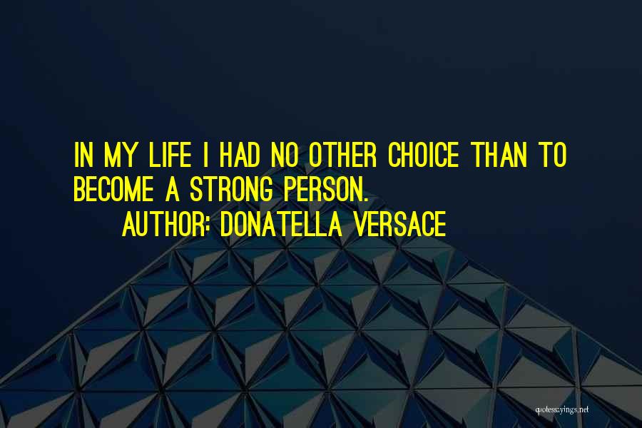 Donatella Versace Quotes: In My Life I Had No Other Choice Than To Become A Strong Person.