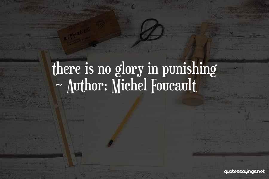 Michel Foucault Quotes: There Is No Glory In Punishing