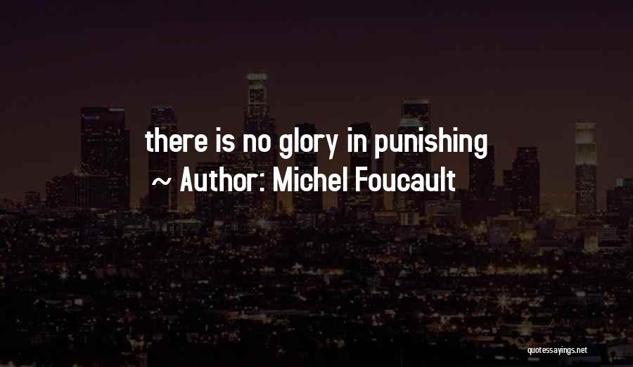 Michel Foucault Quotes: There Is No Glory In Punishing