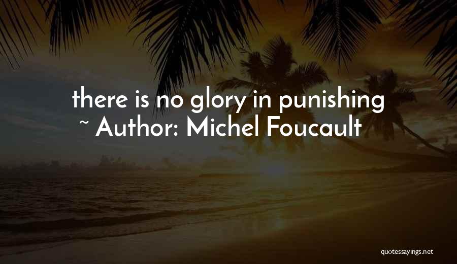 Michel Foucault Quotes: There Is No Glory In Punishing