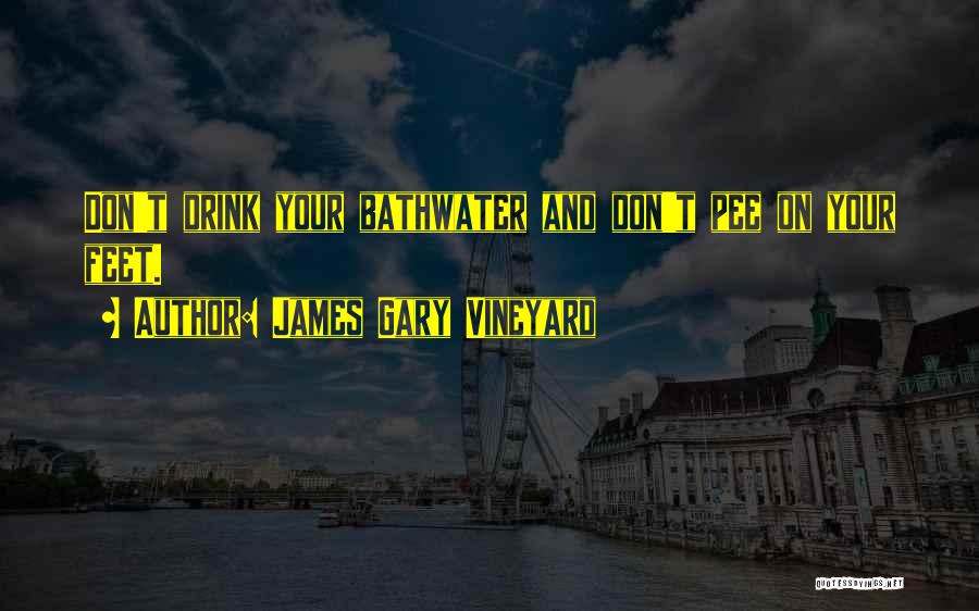 James Gary Vineyard Quotes: Don't Drink Your Bathwater And Don't Pee On Your Feet.