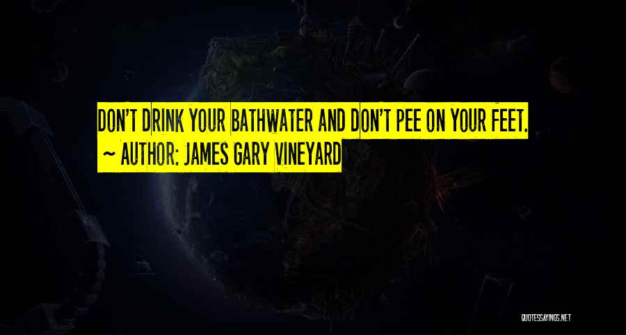 James Gary Vineyard Quotes: Don't Drink Your Bathwater And Don't Pee On Your Feet.