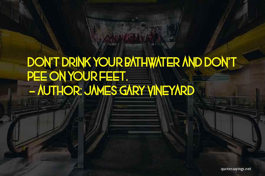 James Gary Vineyard Quotes: Don't Drink Your Bathwater And Don't Pee On Your Feet.