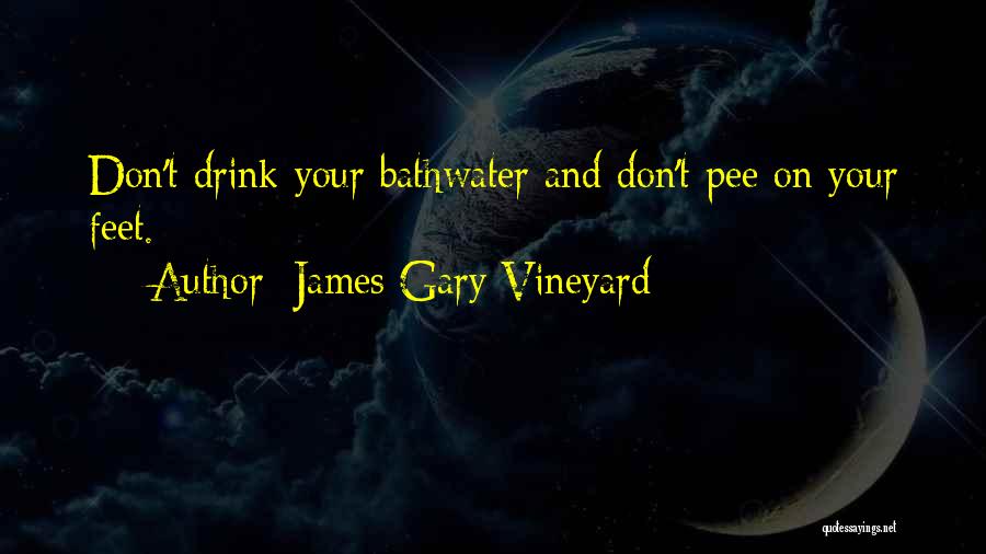 James Gary Vineyard Quotes: Don't Drink Your Bathwater And Don't Pee On Your Feet.