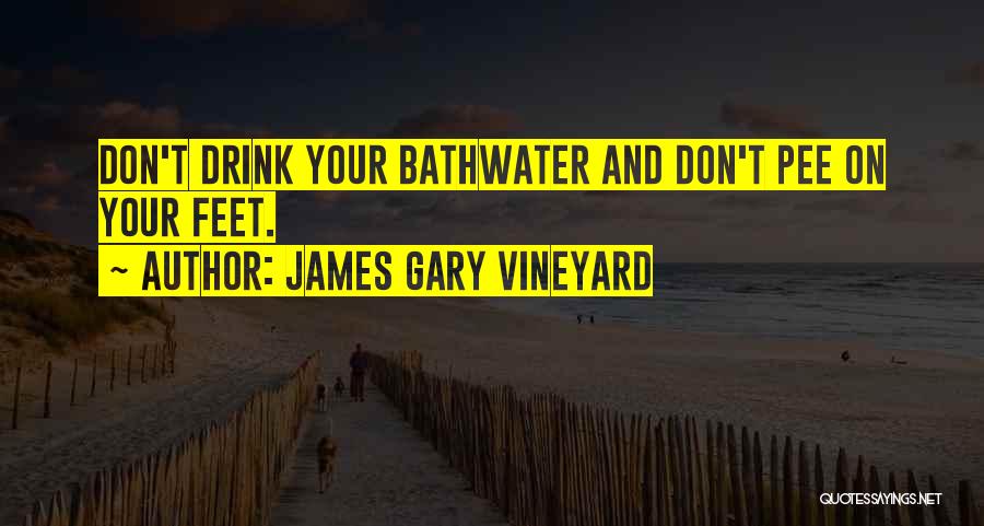 James Gary Vineyard Quotes: Don't Drink Your Bathwater And Don't Pee On Your Feet.