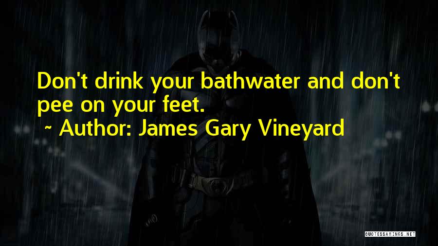 James Gary Vineyard Quotes: Don't Drink Your Bathwater And Don't Pee On Your Feet.
