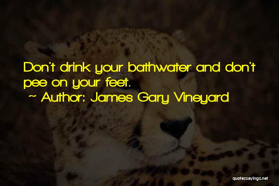 James Gary Vineyard Quotes: Don't Drink Your Bathwater And Don't Pee On Your Feet.