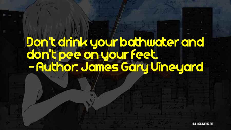 James Gary Vineyard Quotes: Don't Drink Your Bathwater And Don't Pee On Your Feet.