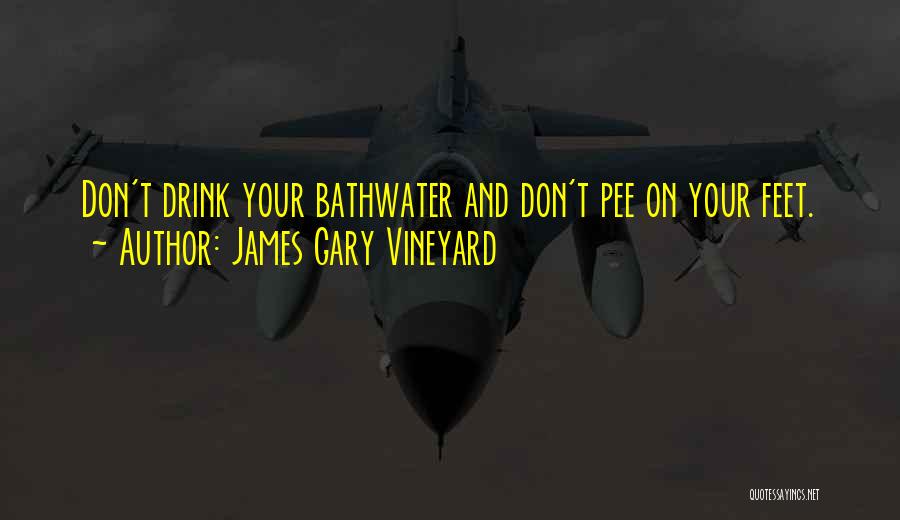 James Gary Vineyard Quotes: Don't Drink Your Bathwater And Don't Pee On Your Feet.