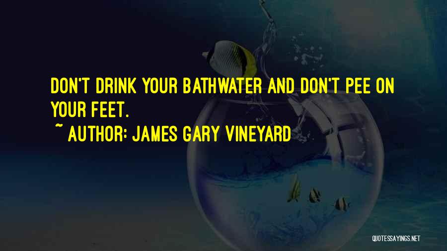 James Gary Vineyard Quotes: Don't Drink Your Bathwater And Don't Pee On Your Feet.