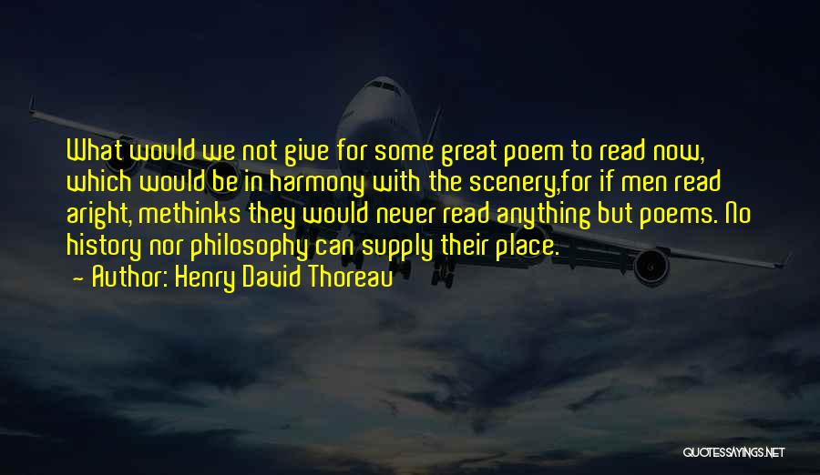 Henry David Thoreau Quotes: What Would We Not Give For Some Great Poem To Read Now, Which Would Be In Harmony With The Scenery,for