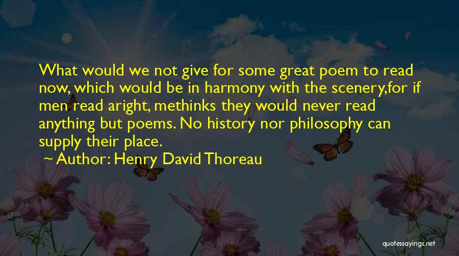 Henry David Thoreau Quotes: What Would We Not Give For Some Great Poem To Read Now, Which Would Be In Harmony With The Scenery,for