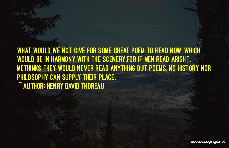 Henry David Thoreau Quotes: What Would We Not Give For Some Great Poem To Read Now, Which Would Be In Harmony With The Scenery,for