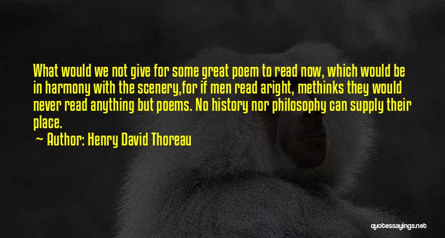 Henry David Thoreau Quotes: What Would We Not Give For Some Great Poem To Read Now, Which Would Be In Harmony With The Scenery,for