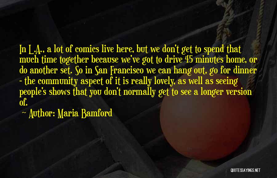 Maria Bamford Quotes: In L.a., A Lot Of Comics Live Here, But We Don't Get To Spend That Much Time Together Because We've