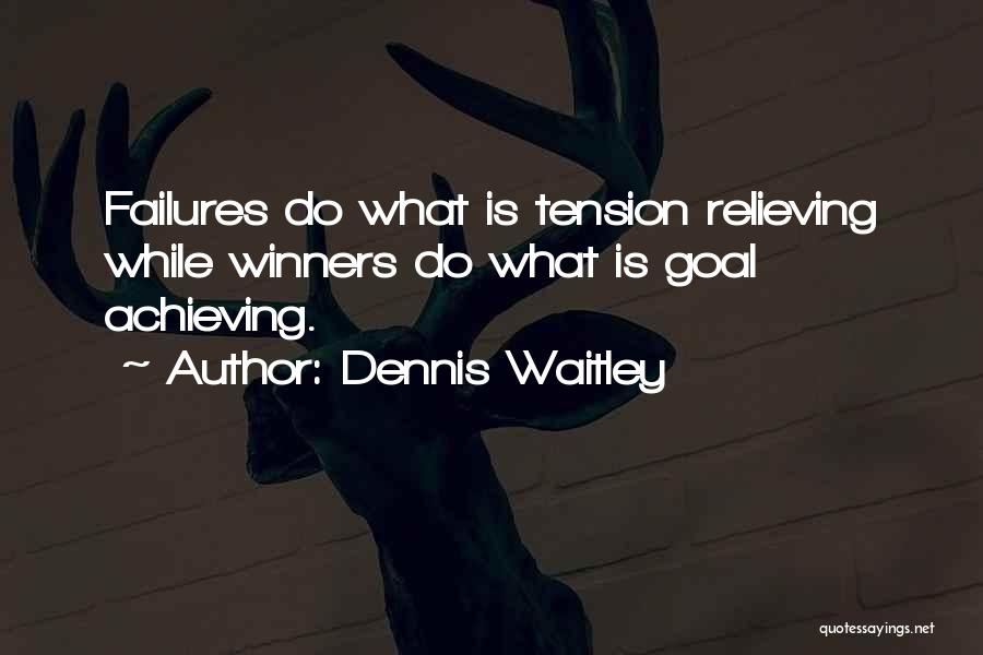 Dennis Waitley Quotes: Failures Do What Is Tension Relieving While Winners Do What Is Goal Achieving.